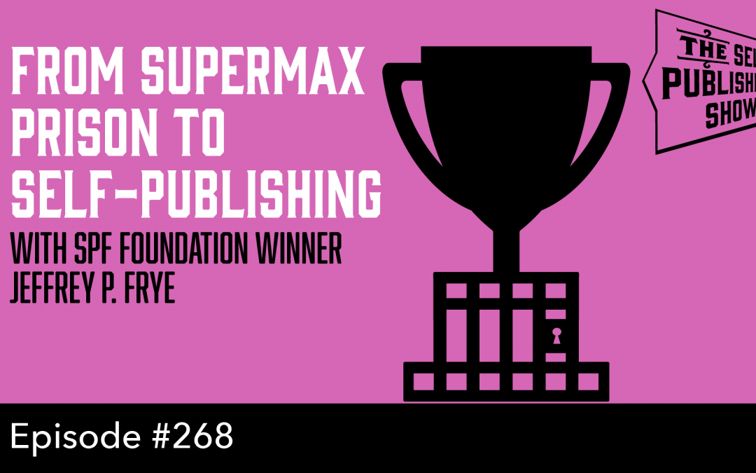 SPS-268: From Supermax Prison to Self-Publishing – with SPF Foundation Winner Jeffery P. Frye