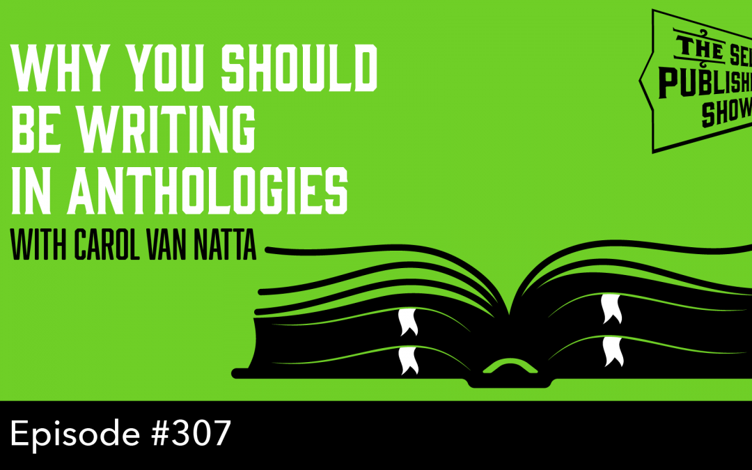 SPS-307: Why You Should be Writing in Anthologies – with Carol Van Natta