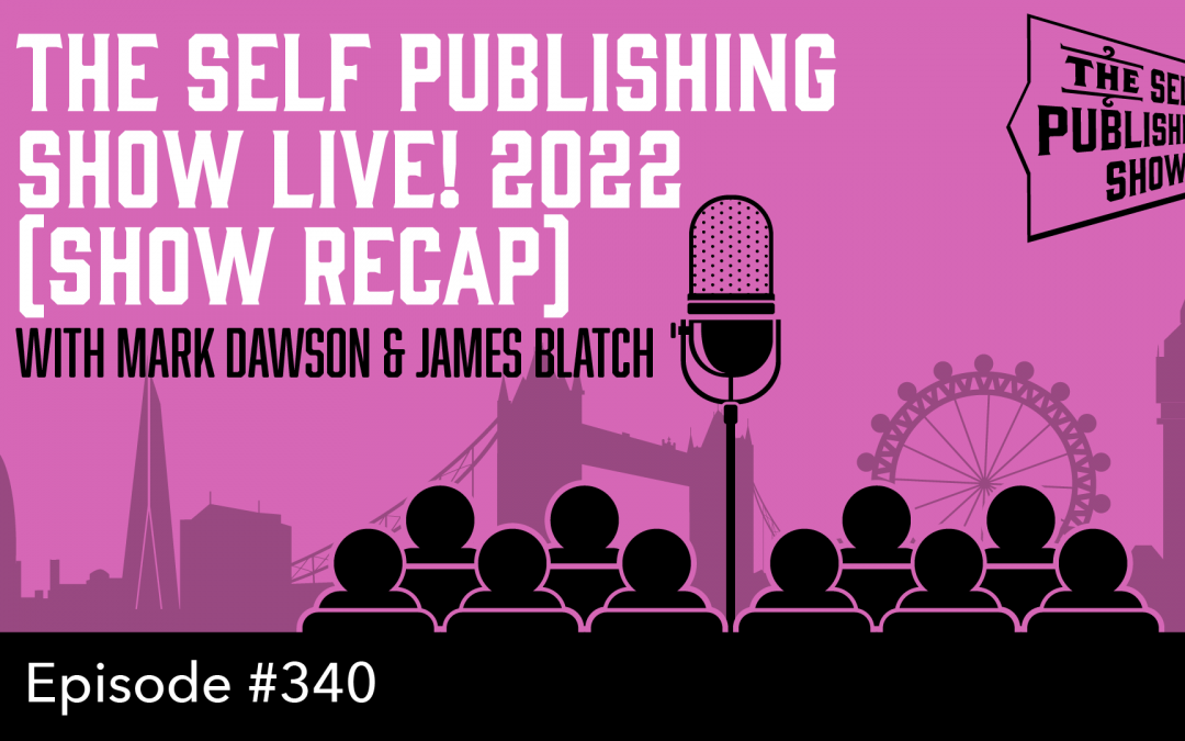 SPS-340: The Self Publishing Show Live! 2022 (Show Recap) – with Mark Dawson & James Blatch