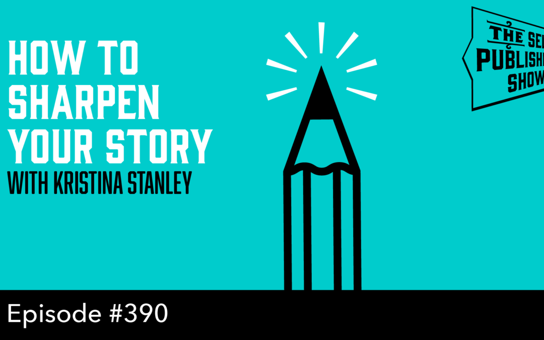 SPS-390: How to Sharpen Your Story – with Kristina Stanley